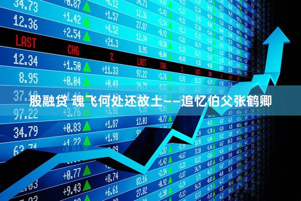 股融贷 魂飞何处还故土——追忆伯父张鹤卿