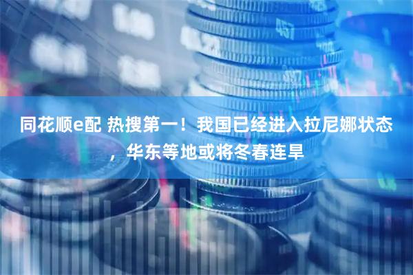 同花顺e配 热搜第一！我国已经进入拉尼娜状态，华东等地或将冬春连旱