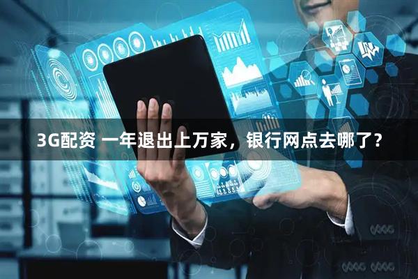 3G配资 一年退出上万家，银行网点去哪了？