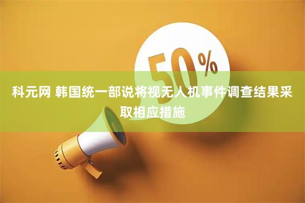 科元网 韩国统一部说将视无人机事件调查结果采取相应措施