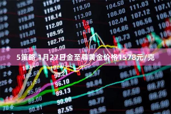 5策略 1月27日金至尊黄金价格1578元/克