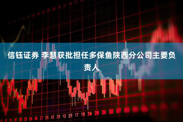 信钰证券 李慧获批担任多保鱼陕西分公司主要负责人