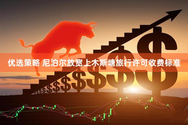 优选策略 尼泊尔放宽上木斯塘旅行许可收费标准