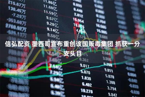信弘配资 墨西哥宣布重创该国贩毒集团 抓获一分支头目