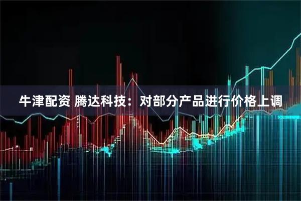 牛津配资 腾达科技：对部分产品进行价格上调