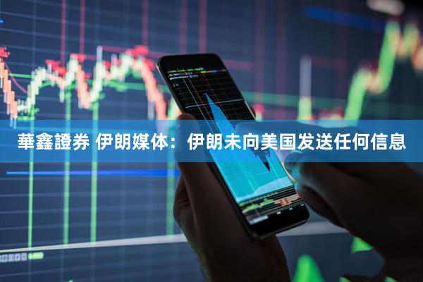 華鑫證券 伊朗媒体：伊朗未向美国发送任何信息