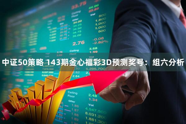 中证50策略 143期金心福彩3D预测奖号：组六分析